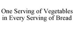 ONE SERVING OF VEGETABLES IN EVERY SERVING OF BREAD trademark