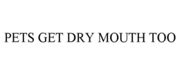 PETS GET DRY MOUTH TOO trademark