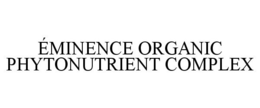 ÉMINENCE ORGANIC PHYTONUTRIENT COMPLEX trademark
