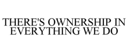 THERE'S OWNERSHIP IN EVERYTHING WE DO trademark