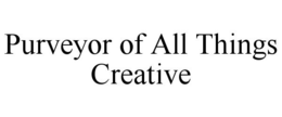 PURVEYOR OF ALL THINGS CREATIVE trademark