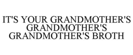 IT'S YOUR GRANDMOTHER'S GRANDMOTHER'S GRANDMOTHER'S BROTH trademark