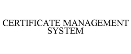 CERTIFICATE MANAGEMENT SYSTEM trademark