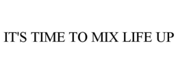 IT'S TIME TO MIX LIFE UP trademark