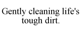 GENTLY CLEANING LIFE'S TOUGH DIRT. trademark