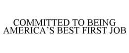COMMITTED TO BEING AMERICA'S BEST FIRST JOB trademark