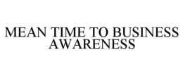 MEAN TIME TO BUSINESS AWARENESS trademark