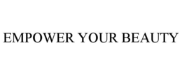 EMPOWER YOUR BEAUTY trademark