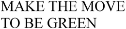 MAKE THE MOVE TO BE GREEN trademark