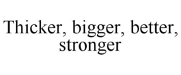 THICKER, BIGGER, BETTER, STRONGER trademark