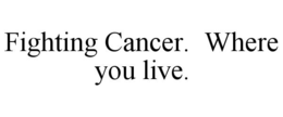 FIGHTING CANCER. WHERE YOU LIVE. trademark