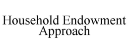 HOUSEHOLD ENDOWMENT APPROACH trademark