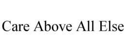 CARE ABOVE ALL ELSE trademark