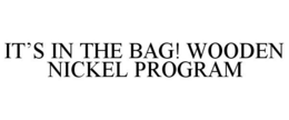 IT'S IN THE BAG! WOODEN NICKEL PROGRAM trademark