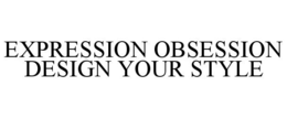 EXPRESSION OBSESSION DESIGN YOUR STYLE trademark
