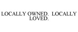 LOCALLY OWNED. LOCALLY LOVED. trademark