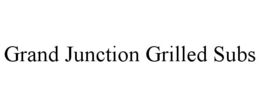 GRAND JUNCTION GRILLED SUBS trademark
