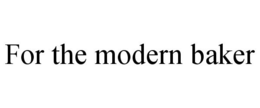 FOR THE MODERN BAKER trademark