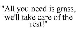 "ALL YOU NEED IS GRASS, WE'LL TAKE CARE OF THE REST!" trademark