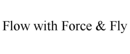 FLOW WITH FORCE & FLY trademark