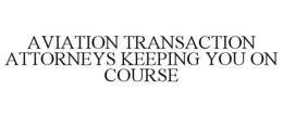 AVIATION TRANSACTION ATTORNEYS KEEPING YOU ON COURSE trademark
