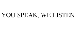 YOU SPEAK, WE LISTEN trademark