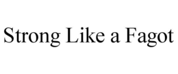 STRONG LIKE A FAGOT trademark