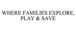 WHERE FAMILIES EXPLORE, PLAY & SAVE trademark