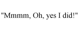 "MMMM, OH, YES I DID!" trademark