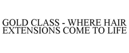 GOLD CLASS - WHERE HAIR EXTENSIONS COMETO LIFE trademark