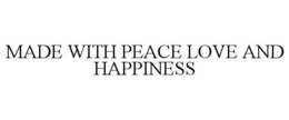MADE WITH PEACE LOVE AND HAPPINESS trademark
