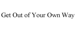 GET OUT OF YOUR OWN WAY trademark