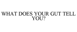 WHAT DOES YOUR GUT TELL YOU? trademark