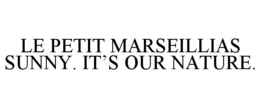 LE PETIT MARSEILLIAS SUNNY. IT'S OUR NATURE. trademark