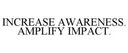 INCREASE AWARENESS. AMPLIFY IMPACT. trademark