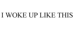 I WOKE UP LIKE THIS trademark