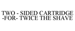 TWO - SIDED CARTRIDGE -FOR- TWICE THE SHAVE trademark