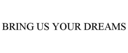 BRING US YOUR DREAMS trademark