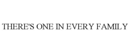 THERE'S ONE IN EVERY FAMILY trademark