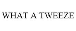 WHAT A TWEEZE trademark