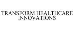 TRANSFORM HEALTHCARE INNOVATIONS trademark