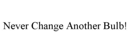 NEVER CHANGE ANOTHER BULB! trademark