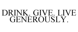DRINK. GIVE. LIVE GENEROUSLY. trademark