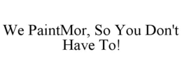 WE PAINTMOR, SO YOU DON'T HAVE TO! trademark