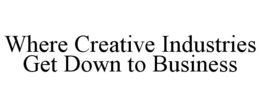 WHERE CREATIVE INDUSTRIES GET DOWN TO BUSINESS trademark