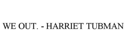 WE OUT. - HARRIET TUBMAN trademark