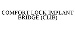 COMFORT LOCK IMPLANT BRIDGE (CLIB) trademark