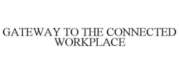 GATEWAY TO THE CONNECTED WORKPLACE trademark