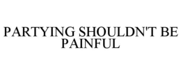 PARTYING SHOULDN'T BE PAINFUL trademark