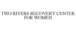 TWO RIVERS RECOVERY CENTER FOR WOMEN trademark
